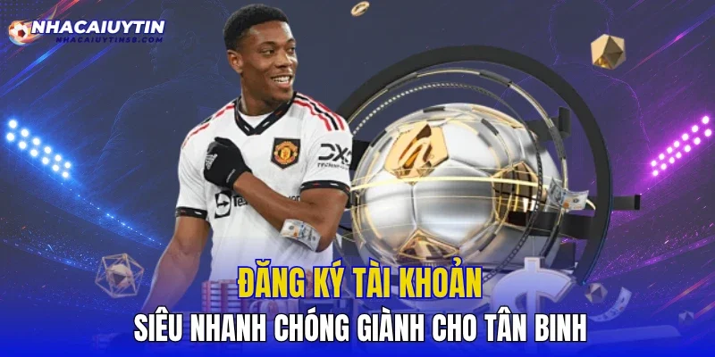 Đăng ký tài khoản siêu nhanh chóng giành cho tân binh