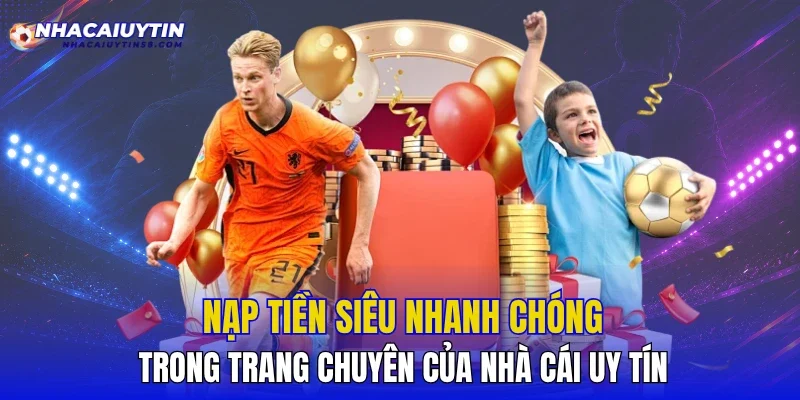 Nạp tiền siêu nhanh chóng trong trang chuyên của nhà cái uy tín